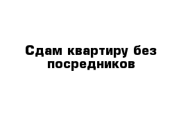 Сдам квартиру без посредников